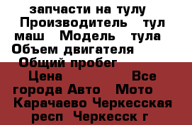 запчасти на тулу › Производитель ­ тул-маш › Модель ­ тула › Объем двигателя ­ 200 › Общий пробег ­ ----- › Цена ­ 600-1000 - Все города Авто » Мото   . Карачаево-Черкесская респ.,Черкесск г.